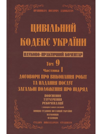 Цивільний кодекс України. Науково-практичний коментар. Том 9. Частина 1. Договори про виконання робіт та надання послуг. Загальні положення про підряд